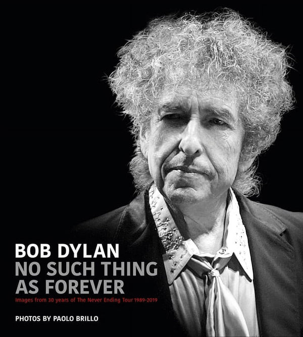 Bob Dylan: No Such Thing as Forever — Images from 30 Years of the Never Ending Tour 1989–2019